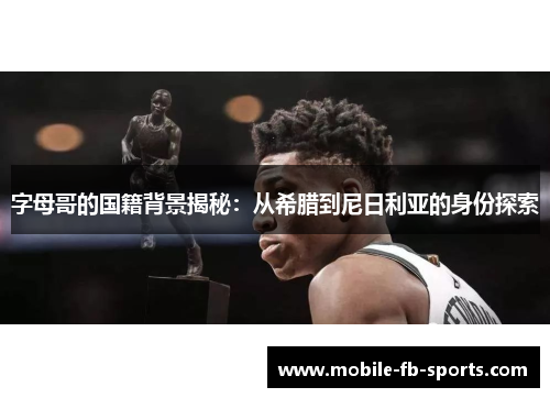 字母哥的国籍背景揭秘：从希腊到尼日利亚的身份探索