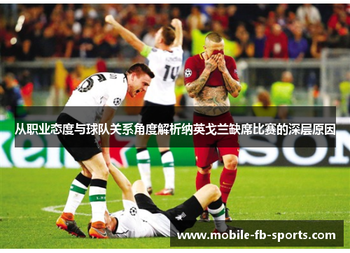 从职业态度与球队关系角度解析纳英戈兰缺席比赛的深层原因