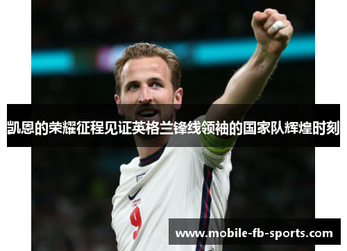 凯恩的荣耀征程见证英格兰锋线领袖的国家队辉煌时刻 凯恩的荣耀征程见证英格兰锋线领袖的国家队辉煌时刻