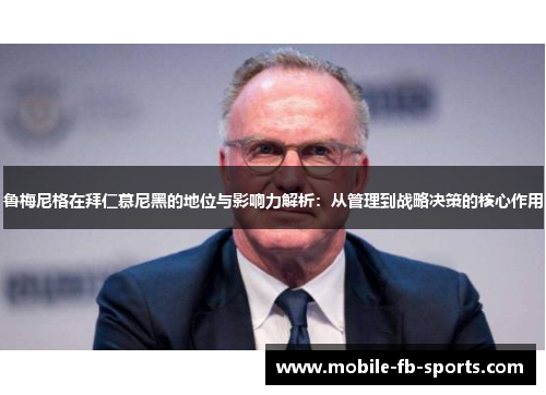 鲁梅尼格在拜仁慕尼黑的地位与影响力解析：从管理到战略决策的核心作用