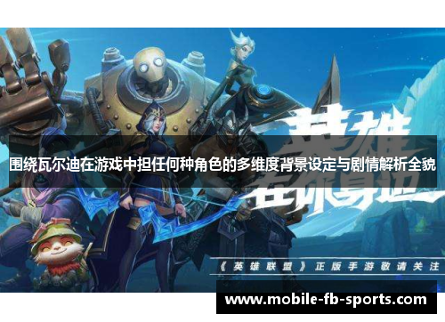 围绕瓦尔迪在游戏中担任何种角色的多维度背景设定与剧情解析全貌