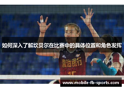 如何深入了解坎贝尔在比赛中的具体位置和角色发挥 如何深入了解坎贝尔在比赛中的具体位置和角色发挥