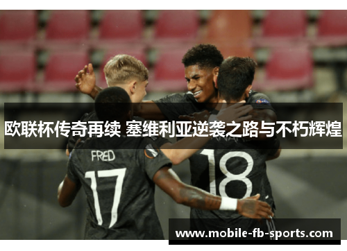 欧联杯传奇再续 塞维利亚逆袭之路与不朽辉煌 欧联杯传奇再续 塞维利亚逆袭之路与不朽辉煌