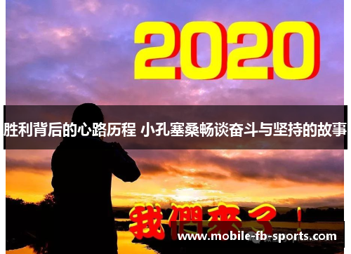 胜利背后的心路历程 小孔塞桑畅谈奋斗与坚持的故事