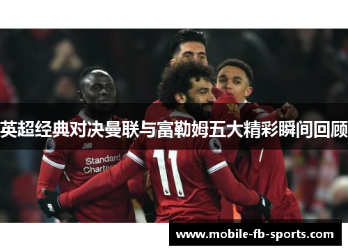英超经典对决曼联与富勒姆五大精彩瞬间回顾 英超经典对决曼联与富勒姆五大精彩瞬间回顾