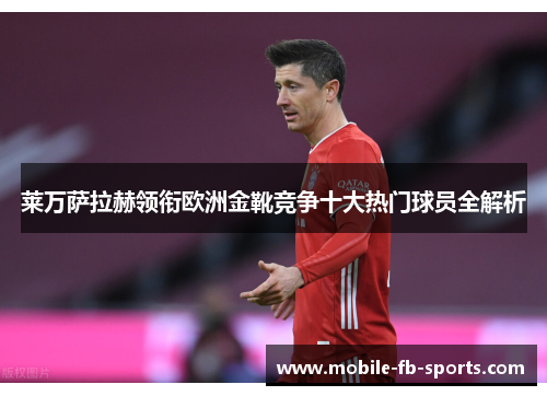莱万萨拉赫领衔欧洲金靴竞争十大热门球员全解析 莱万萨拉赫领衔欧洲金靴竞争十大热门球员全解析