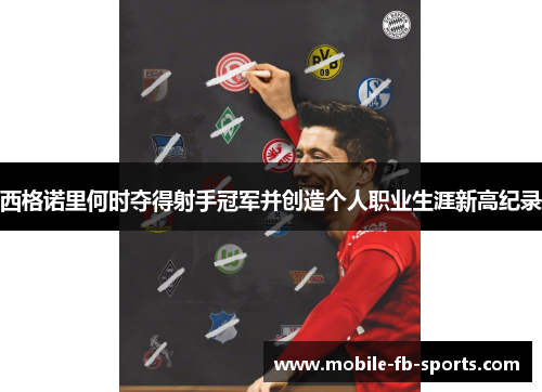 西格诺里何时夺得射手冠军并创造个人职业生涯新高纪录