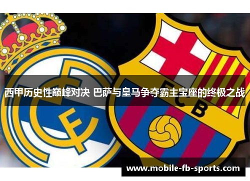 西甲历史性巅峰对决 巴萨与皇马争夺霸主宝座的终极之战 西甲历史性巅峰对决 巴萨与皇马争夺霸主宝座的终极之战